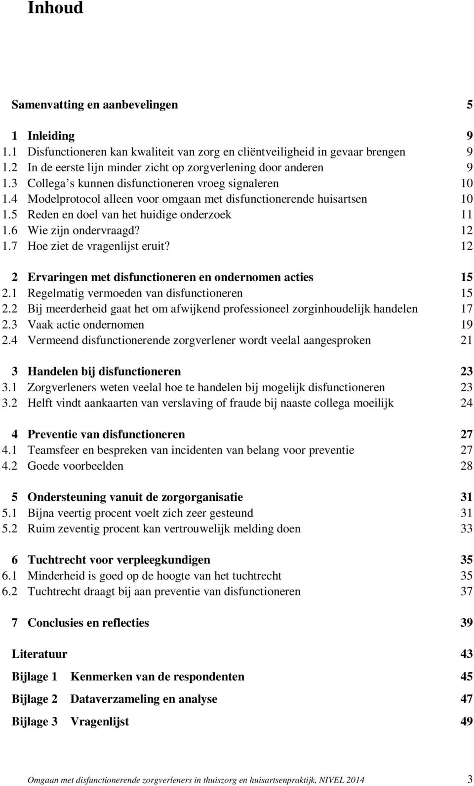 5 Reden en doel van het huidige onderzoek 11 1.6 Wie zijn ondervraagd? 12 1.7 Hoe ziet de vragenlijst eruit? 12 2 Ervaringen met disfunctioneren en ondernomen acties 15 2.