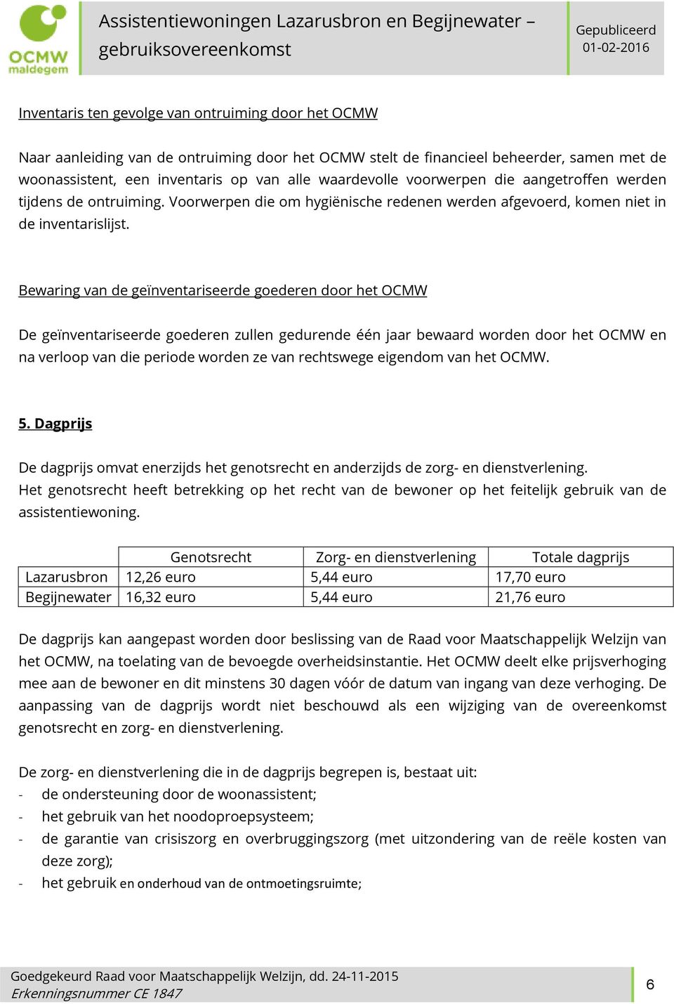 Bewaring van de geïnventariseerde goederen door het OCMW De geïnventariseerde goederen zullen gedurende één jaar bewaard worden door het OCMW en na verloop van die periode worden ze van rechtswege