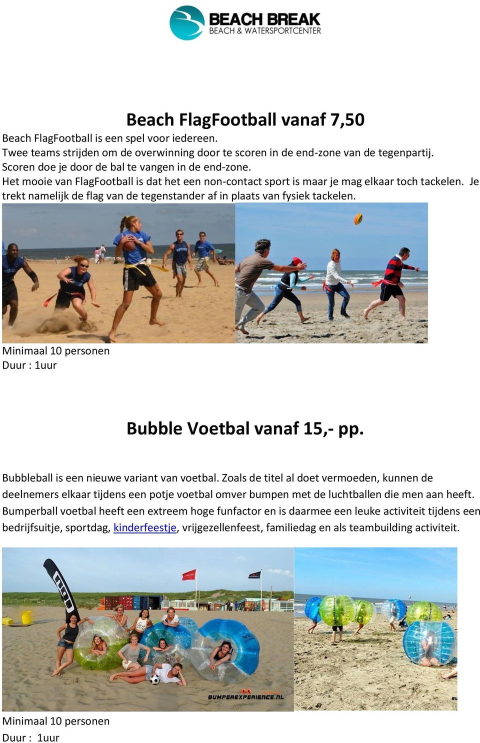 Je trekt namelijk de flag van de tegenstander af in plaats van fysiek tackelen. Minimaal 10 personen Duur : 1uur Bubble Voetbal vanaf 15,- pp. Bubbleball is een nieuwe variant van voetbal.