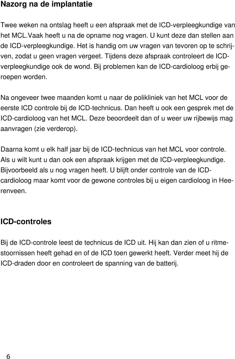 Bij problemen kan de ICD-cardioloog erbij geroepen worden. Na ongeveer twee maanden komt u naar de polikliniek van het MCL voor de eerste ICD controle bij de ICD-technicus.