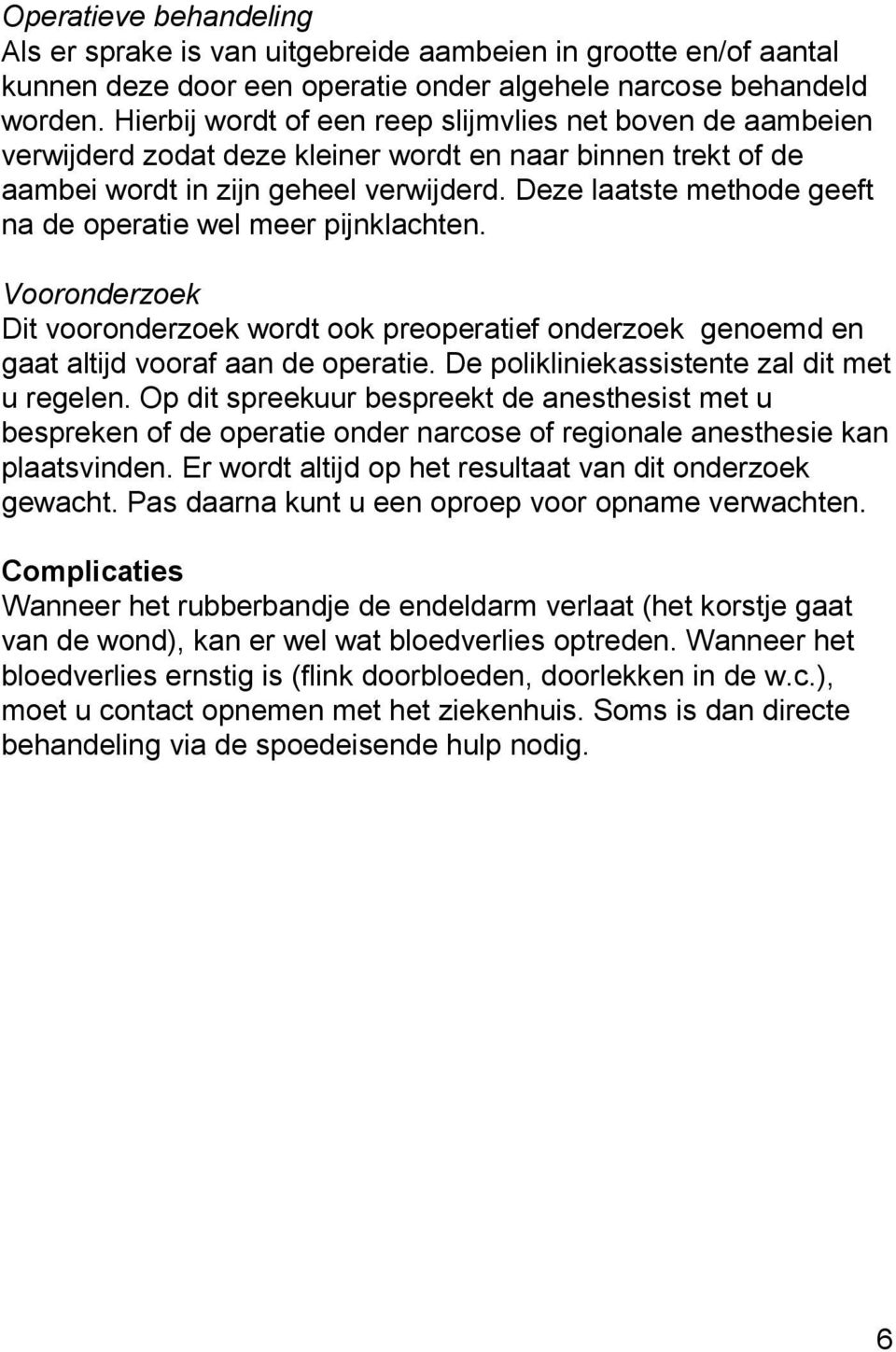 Deze laatste methode geeft na de operatie wel meer pijnklachten. Vooronderzoek Dit vooronderzoek wordt ook preoperatief onderzoek genoemd en gaat altijd vooraf aan de operatie.