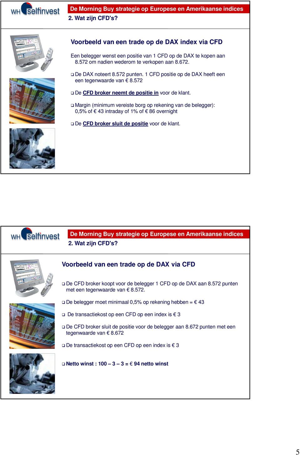 Margin (minimum vereiste borg op rekening van de belegger): 0,5% of 43 intraday of 1% of 86 overnight De CFD broker sluit de positie voor de klant. 2. Wat zijn CFD's?