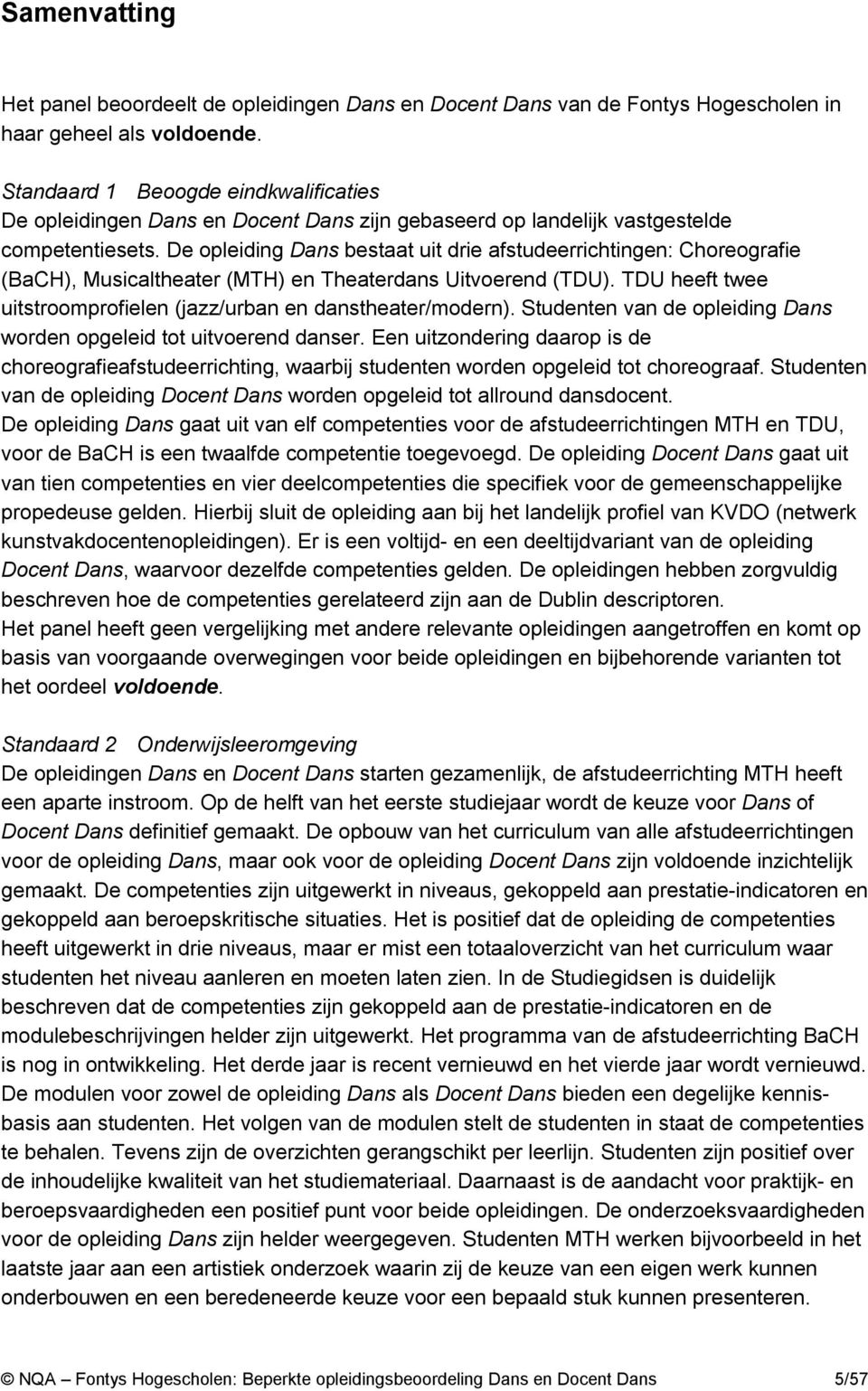 De opleiding Dans bestaat uit drie afstudeerrichtingen: Choreografie (BaCH), Musicaltheater (MTH) en Theaterdans Uitvoerend (TDU). TDU heeft twee uitstroomprofielen (jazz/urban en danstheater/modern).