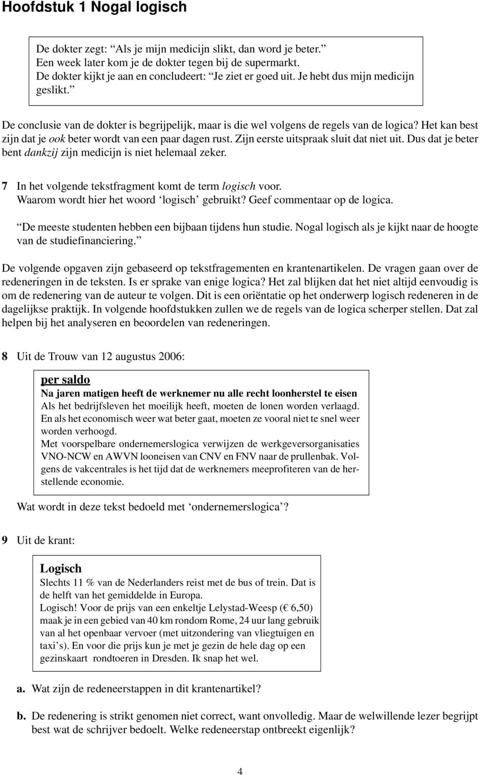 Het kan best zijn dat je ook beter wordt van een paar dagen rust. Zijn eerste uitspraak sluit dat niet uit. Dus dat je beter bent dankzij zijn medicijn is niet helemaal zeker.