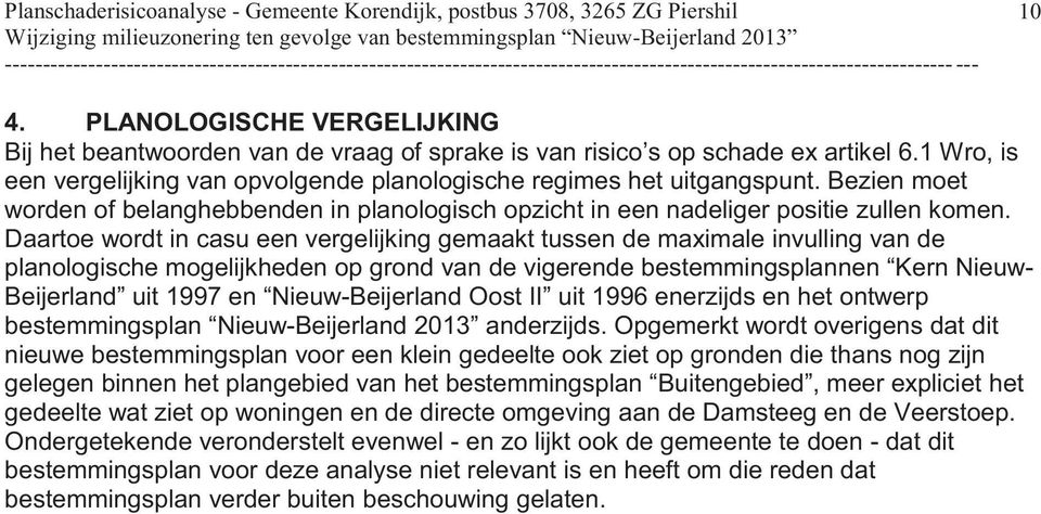 Daartoe wordt in casu een vergelijking gemaakt tussen de maximale invulling van de planologische mogelijkheden op grond van de vigerende bestemmingsplannen Kern Nieuw- Beijerland uit 1997 en