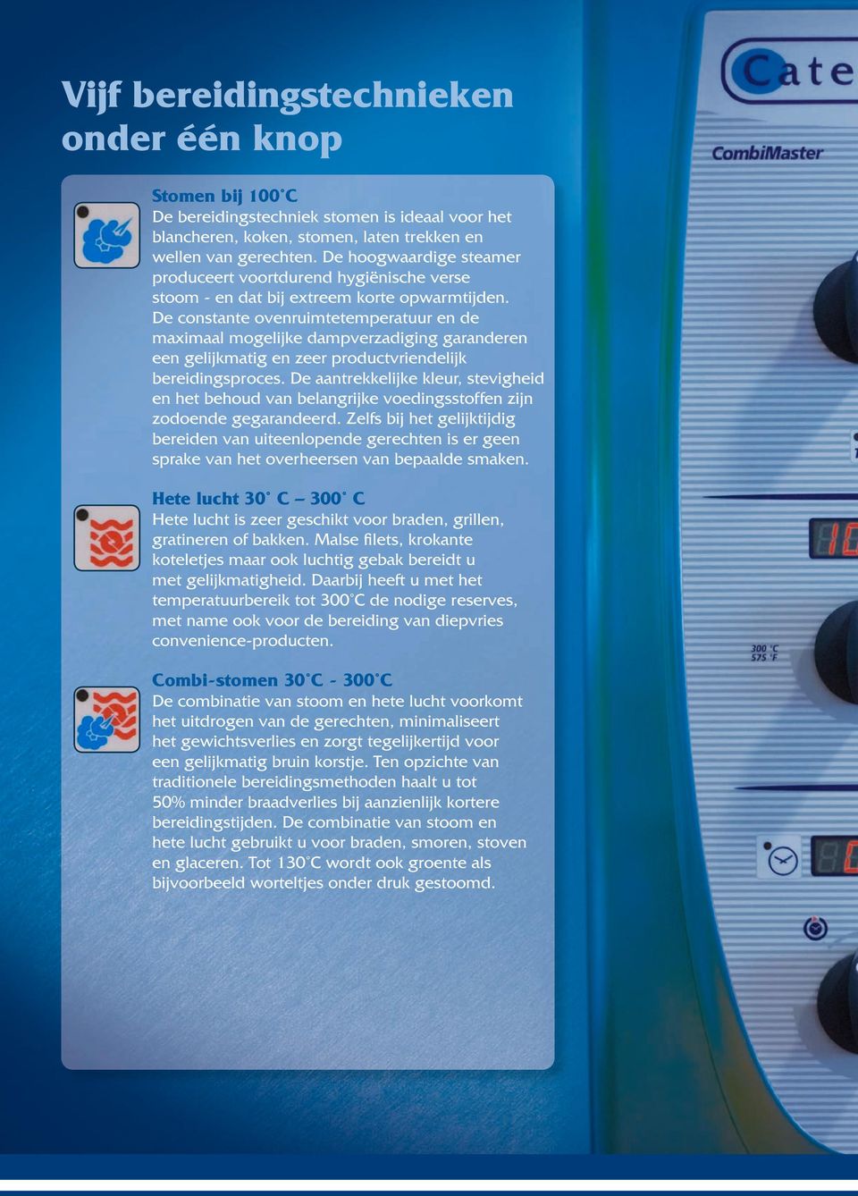 De constante ovenruimtetemperatuur en de maximaal mogelijke dampverzadiging garanderen een gelijkmatig en zeer productvriendelijk bereidingsproces.