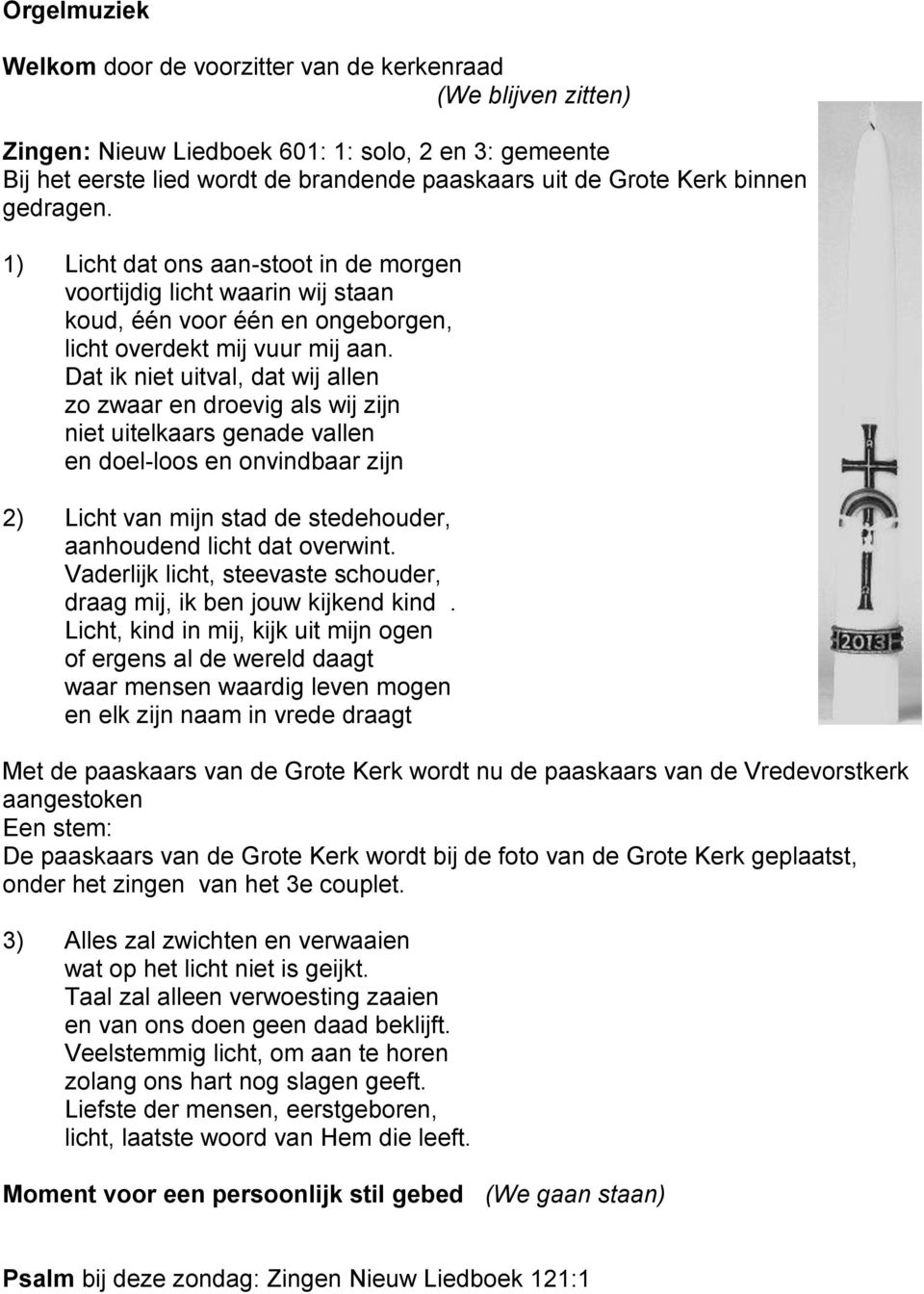 Dat ik niet uitval, dat wij allen zo zwaar en droevig als wij zijn niet uitelkaars genade vallen en doel-loos en onvindbaar zijn 2) Licht van mijn stad de stedehouder, aanhoudend licht dat overwint.