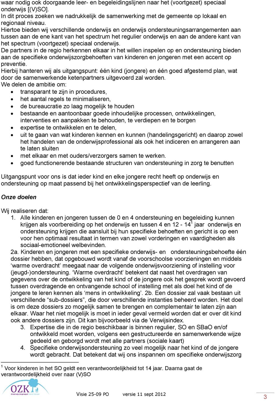 Hiertoe bieden wij verschillende onderwijs en onderwijs ondersteuningsarrangementen aan tussen aan de ene kant van het spectrum het regulier onderwijs en aan de andere kant van het spectrum