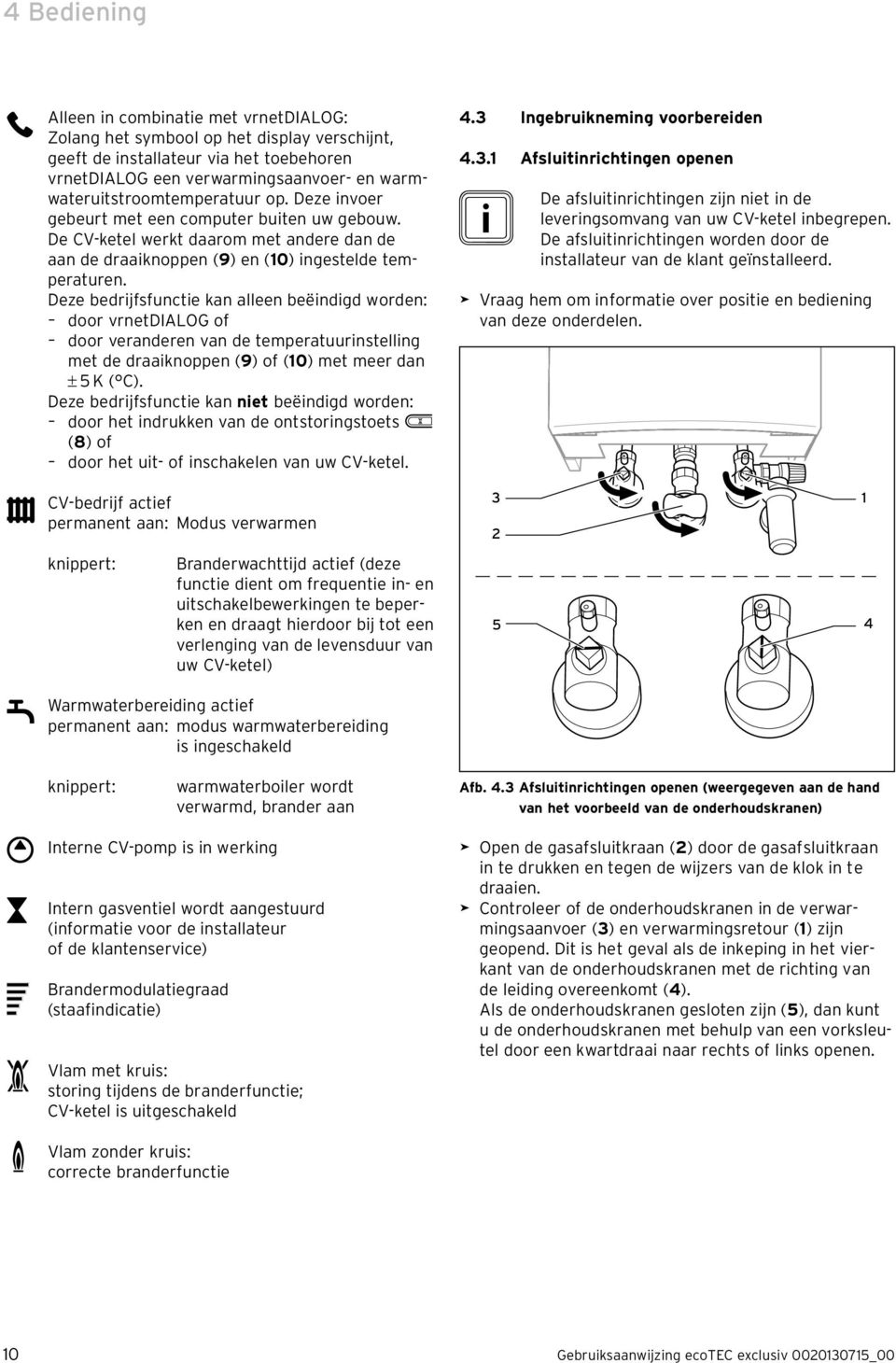 Deze bedrijfsfunctie kan alleen beëindigd worden: door vrnetdialog of door veranderen van de temperatuurinstelling met de draaiknoppen (9) of (10) met meer dan 5 K ( C).