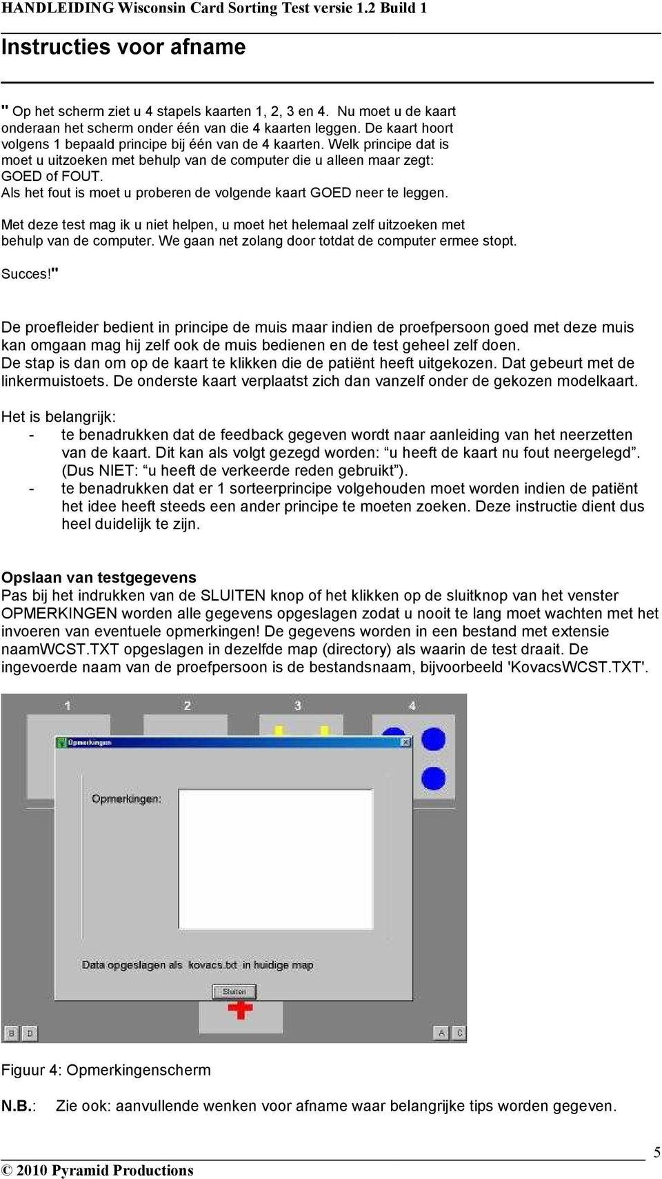 Als het fout is moet u proberen de volgende kaart GOED neer te leggen. Met deze test mag ik u niet helpen, u moet het helemaal zelf uitzoeken met behulp van de computer.