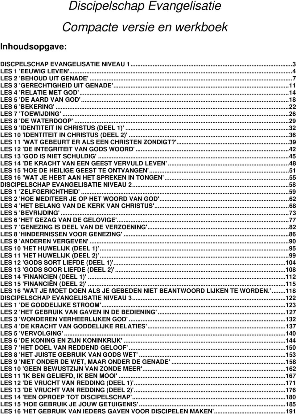 ..32 LES 10 'IDENTITEIT IN CHRISTUS (DEEL 2)'...36 LES 11 'WAT GEBEURT ER ALS EEN CHRISTEN ZONDIGT?'...39 LES 12 'DE INTEGRITEIT VAN GODS WOORD'...42 LES 13 'GOD IS NIET SCHULDIG'.
