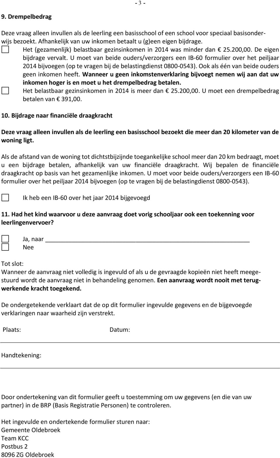 U moet van beide ouders/verzorgers een IB-60 formulier over het peiljaar 2014 bijvoegen (op te vragen bij de belastingdienst 0800-0543). Ook als één van beide ouders geen inkomen heeft.