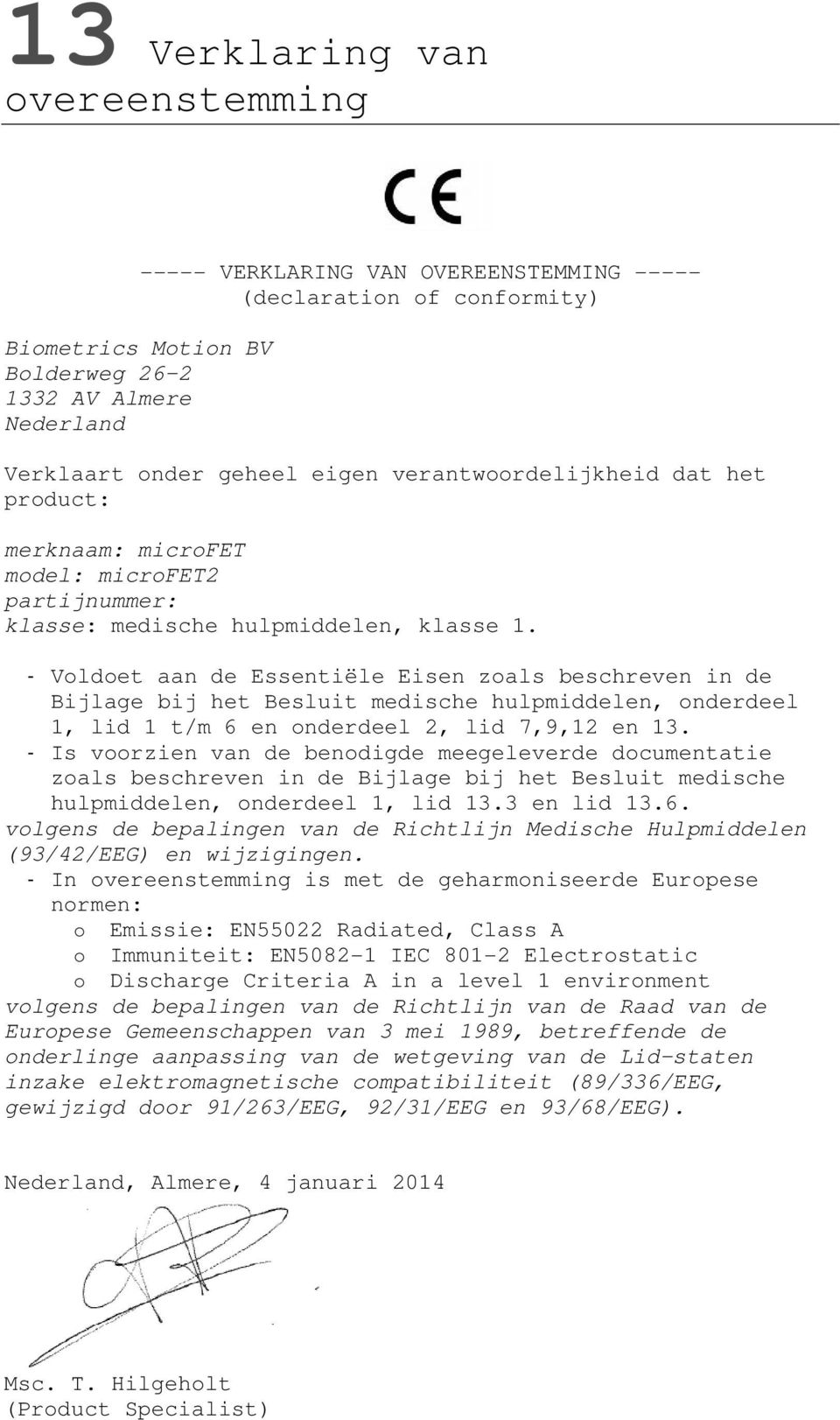 - Voldoet aan de Essentiële Eisen zoals beschreven in de Bijlage bij het Besluit medische hulpmiddelen, onderdeel 1, lid 1 t/m 6 en onderdeel 2, lid 7,9,12 en 13.