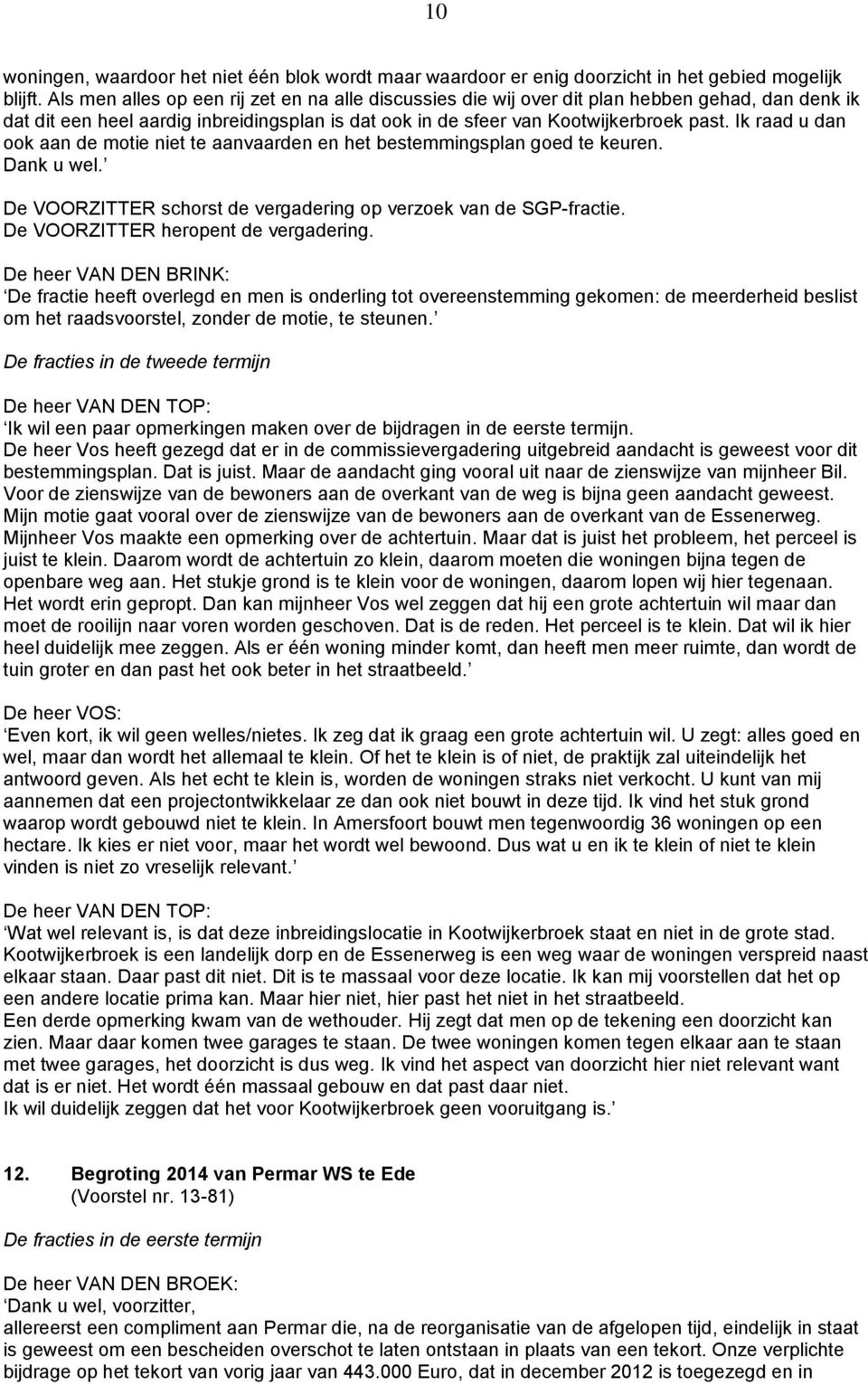 Ik raad u dan ook aan de motie niet te aanvaarden en het bestemmingsplan goed te keuren. Dank u wel. De VOORZITTER schorst de vergadering op verzoek van de SGP-fractie.