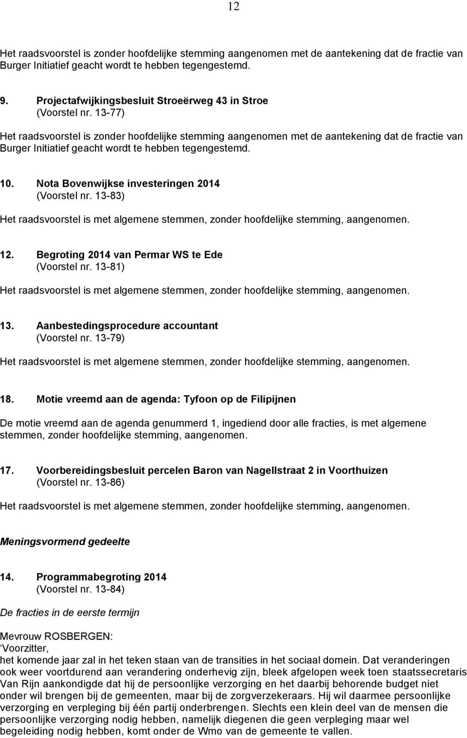 13-77) Het raadsvoorstel is zonder hoofdelijke stemming aangenomen met de aantekening dat de fractie van Burger Initiatief geacht wordt te hebben tegengestemd. 10.