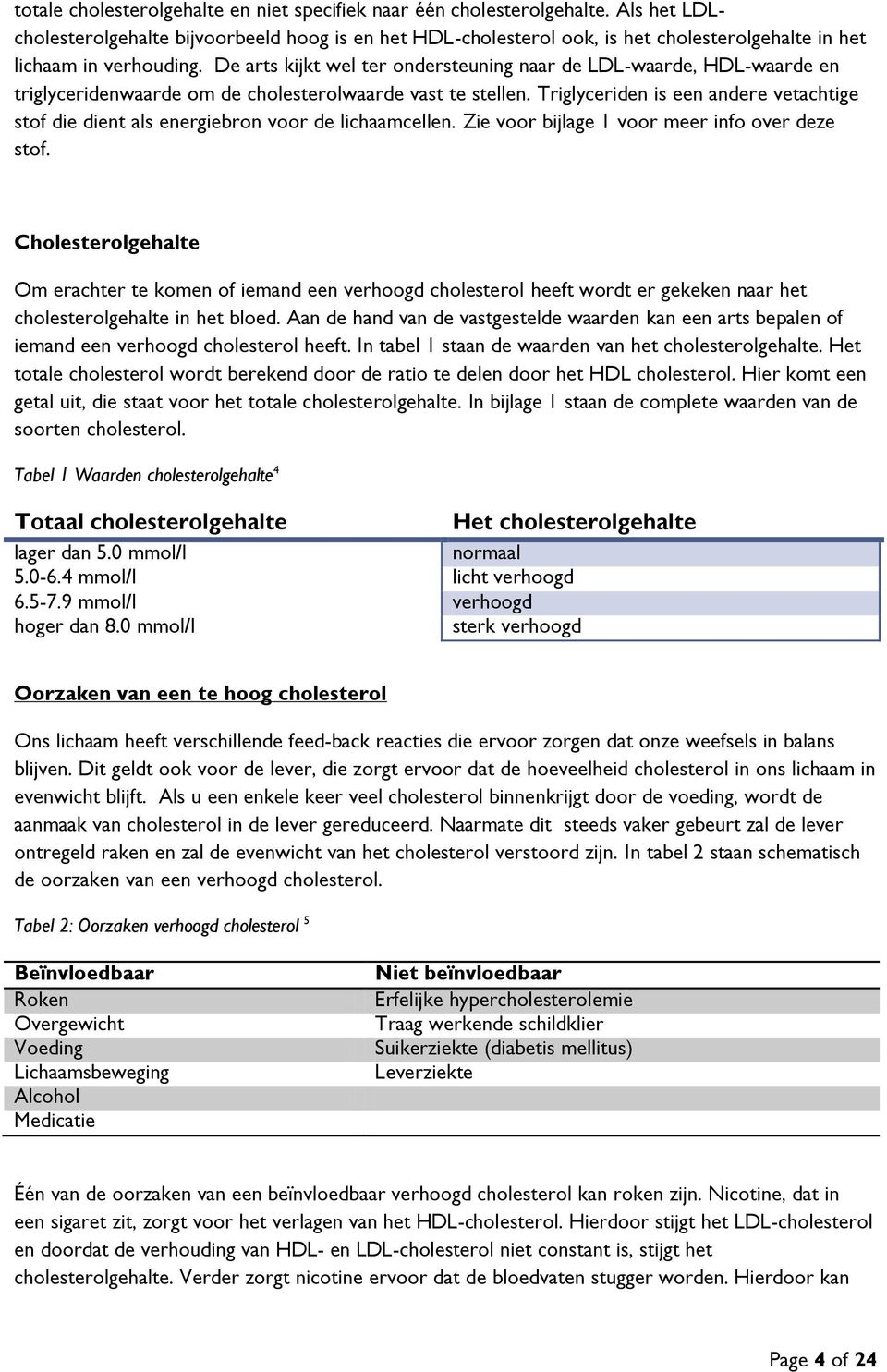 De arts kijkt wel ter ondersteuning naar de LDL-waarde, HDL-waarde en triglyceridenwaarde om de cholesterolwaarde vast te stellen.