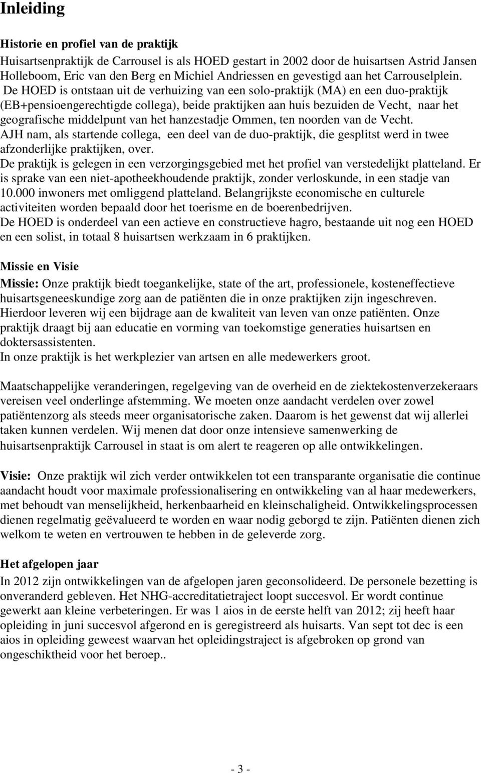 De HOED is ontstaan uit de verhuizing van een solo-praktijk (MA) en een duo-praktijk (EB+pensioengerechtigde collega), beide praktijken aan huis bezuiden de Vecht, naar het geografische middelpunt