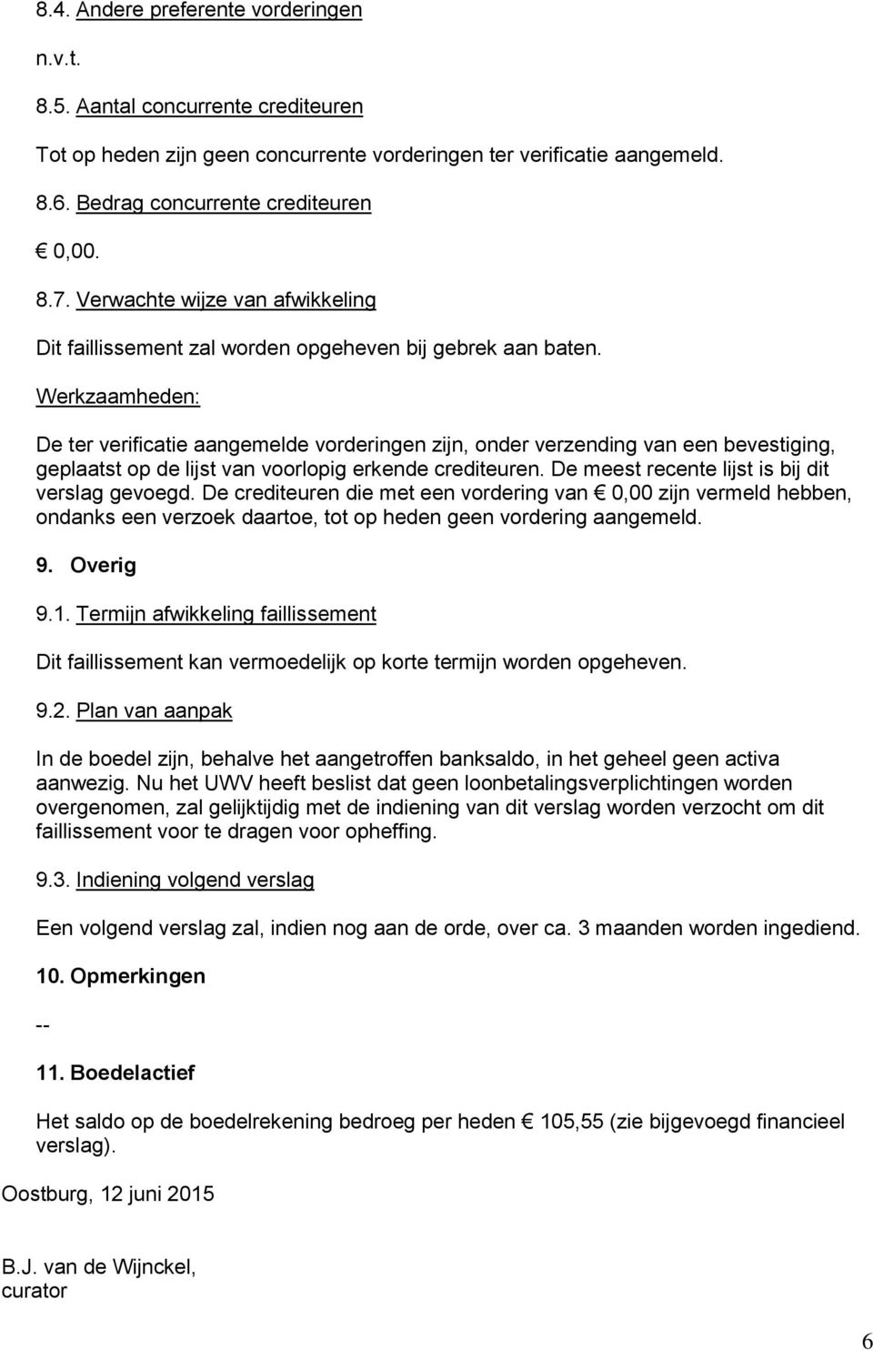 De ter verificatie aangemelde vorderingen zijn, onder verzending van een bevestiging, geplaatst op de lijst van voorlopig erkende crediteuren. De meest recente lijst is bij dit verslag gevoegd.