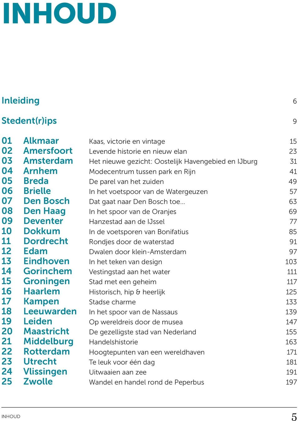 van de Oranjes 69 09 Deventer Hanzestad aan de IJssel 77 10 Dokkum In de voetsporen van Bonifatius 85 11 Dordrecht Rondjes door de waterstad 91 12 Edam Dwalen door klein-amsterdam 97 13 Eindhoven In