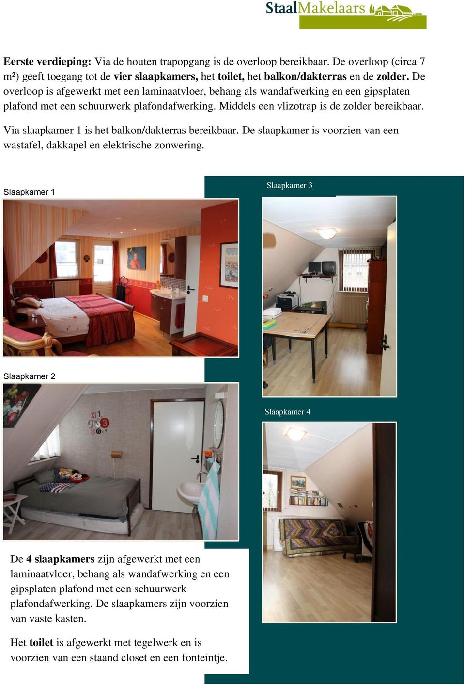 Via slaapkamer 1 is het balkon/dakterras bereikbaar. De slaapkamer is voorzien van een wastafel, dakkapel en elektrische zonwering.