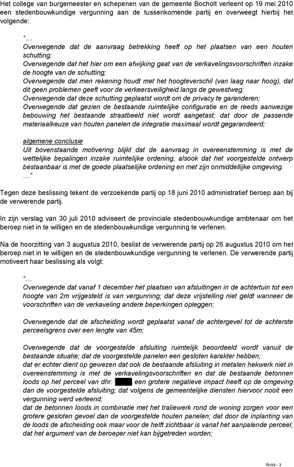 Overwegende dat men rekening houdt met het hoogteverschil (van laag naar hoog), dat dit geen problemen geeft voor de verkeersveiligheid langs de gewestweg; Overwegende dat deze schutting geplaatst