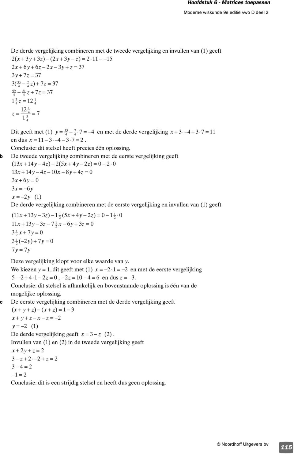 met de eerste vergelijking en invullen van () geeft ( ) ( ) 7 7 ( ) 7 7 7 Dee vergelijking klopt voor elke waarde van We kieen, dit geeft met () en met de eerste vergelijking, en dus Conlusie: dit