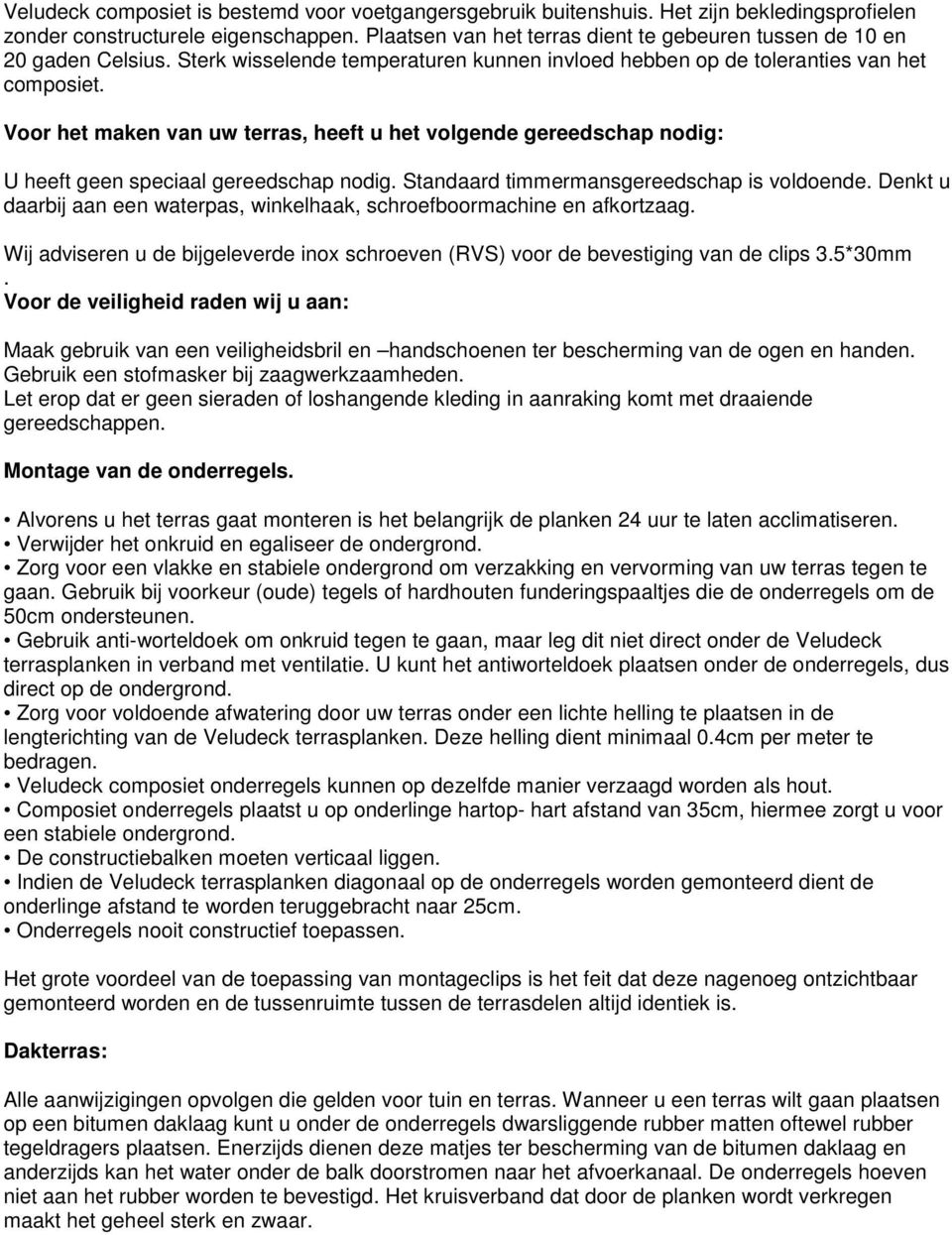 Voor het maken van uw terras, heeft u het volgende gereedschap nodig: U heeft geen speciaal gereedschap nodig. Standaard timmermansgereedschap is voldoende.