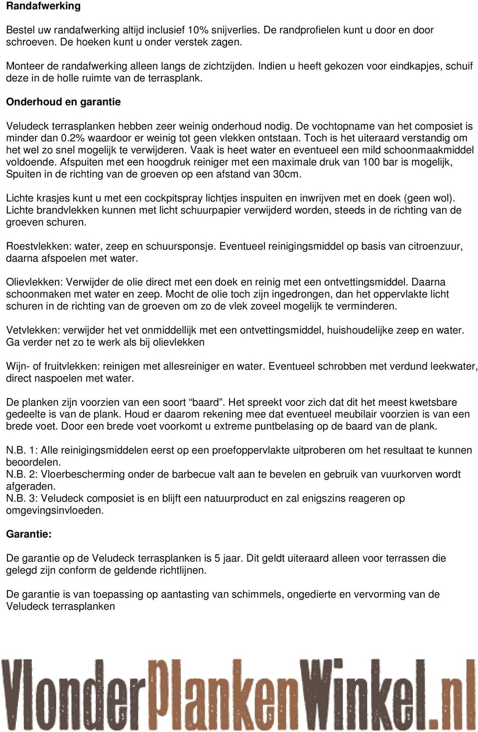 Onderhoud en garantie Veludeck terrasplanken hebben zeer weinig onderhoud nodig. De vochtopname van het composiet is minder dan 0.2% waardoor er weinig tot geen vlekken ontstaan.