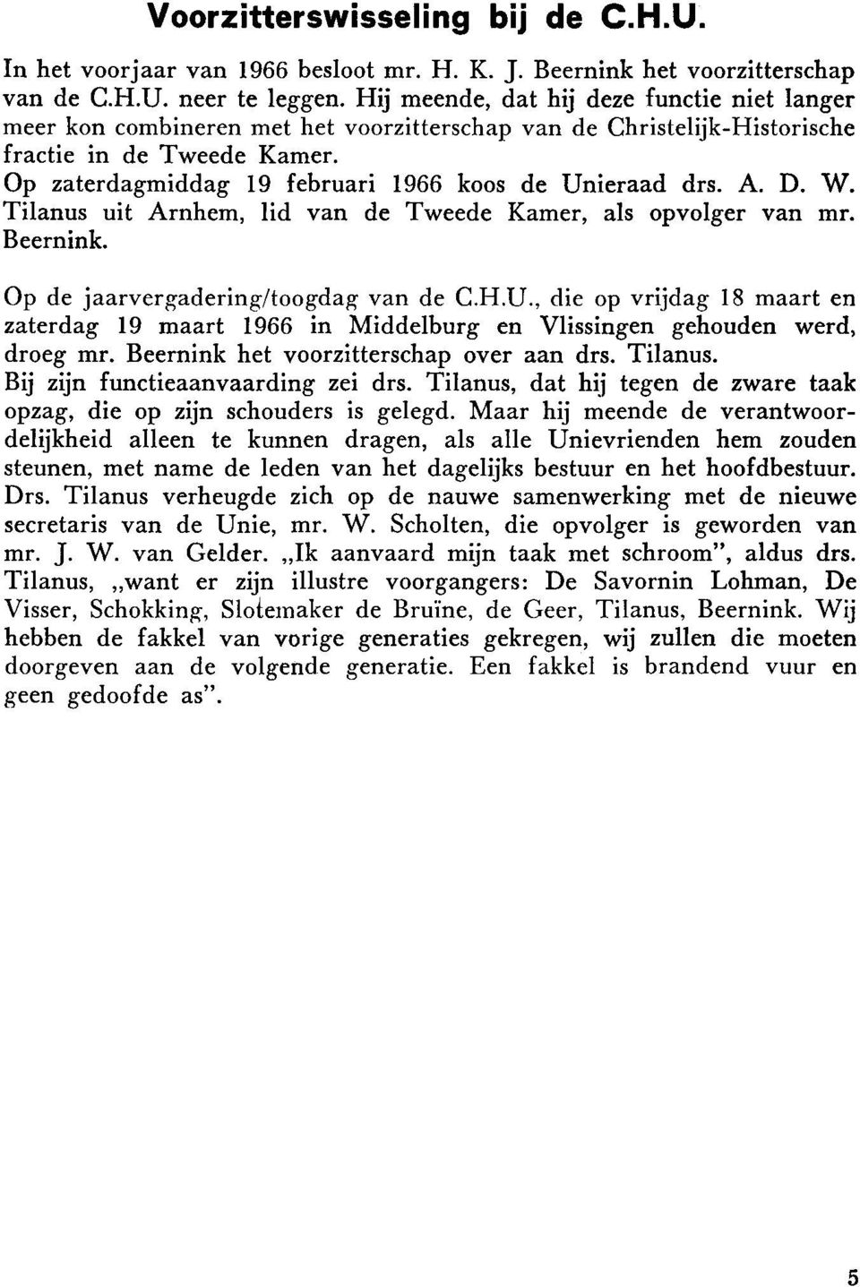 Op zaterdagmiddag 19 februari 1966 koos de Unieraad drs. A. D. W. Tilanus uit Arnhem, lid van de Tweede Kamer, als opvolger van mr. Beernink. Op de jaarvergadering/toogdag van de C.H.U., die op vrijdag 18 maart en zaterdag 19 maart 1966 in Middelburg en Vlissingen gehouden werd, droeg mr.