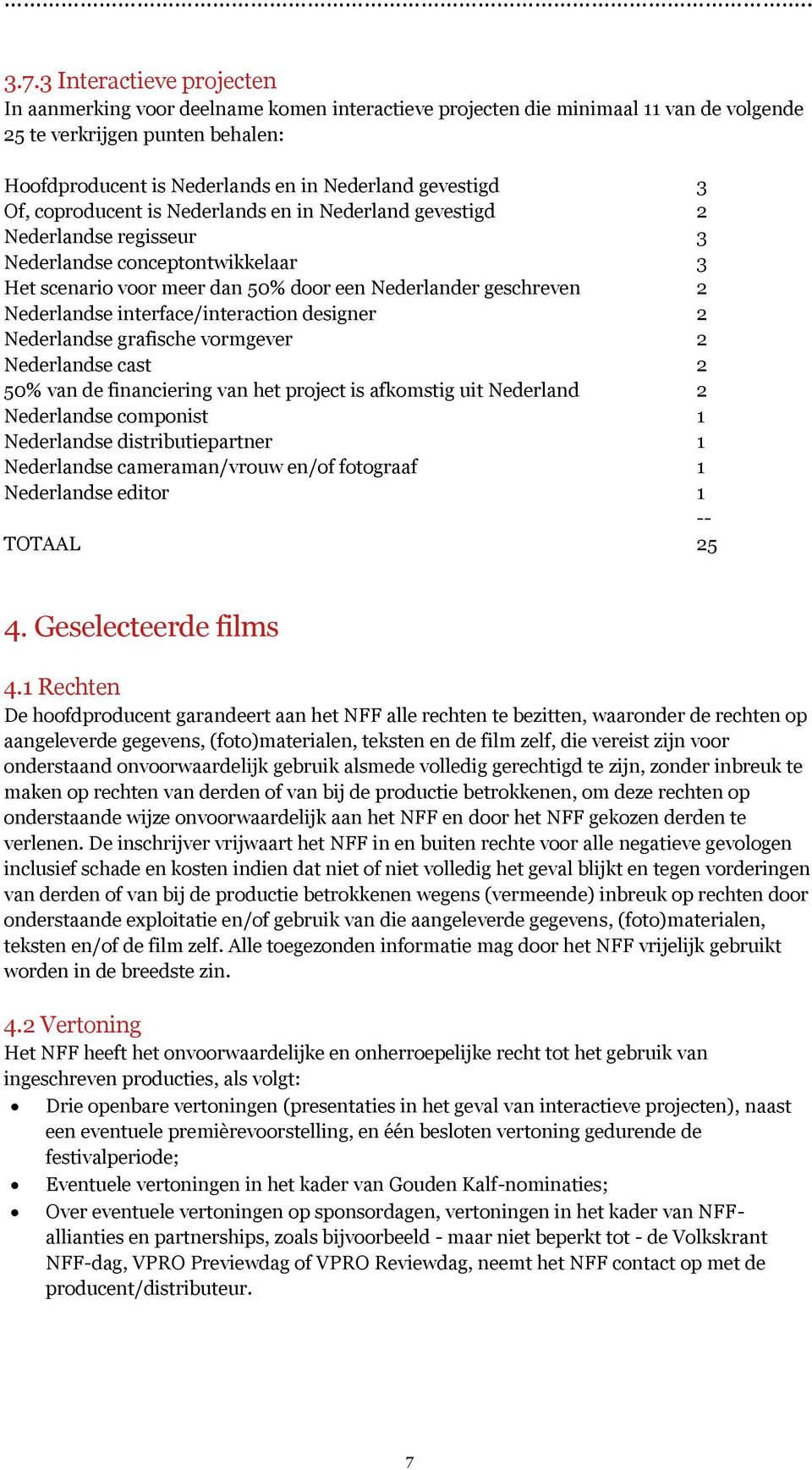 Nederlandse interface/interaction designer 2 Nederlandse grafische vormgever 2 Nederlandse cast 2 50% van de financiering van het project is afkomstig uit Nederland 2 Nederlandse componist 1