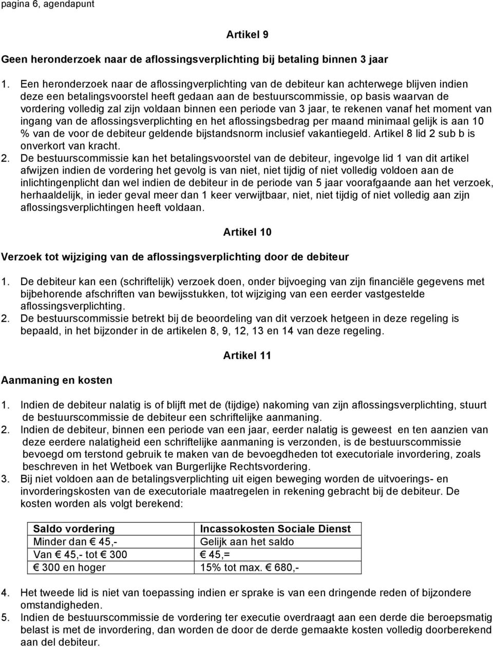 zal zijn voldaan binnen een periode van 3 jaar, te rekenen vanaf het moment van ingang van de aflossingsverplichting en het aflossingsbedrag per maand minimaal gelijk is aan 10 % van de voor de