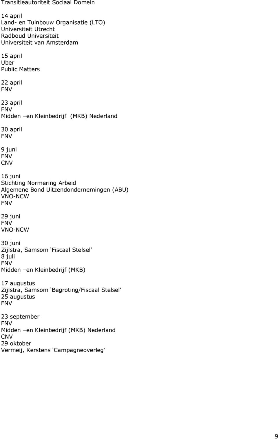 Arbeid Algemene Bond Uitzendondernemingen (ABU) 29 juni 30 juni Zijlstra, Samsom Fiscaal Stelsel 8 juli Midden en Kleinbedrijf (MKB) 17 augustus