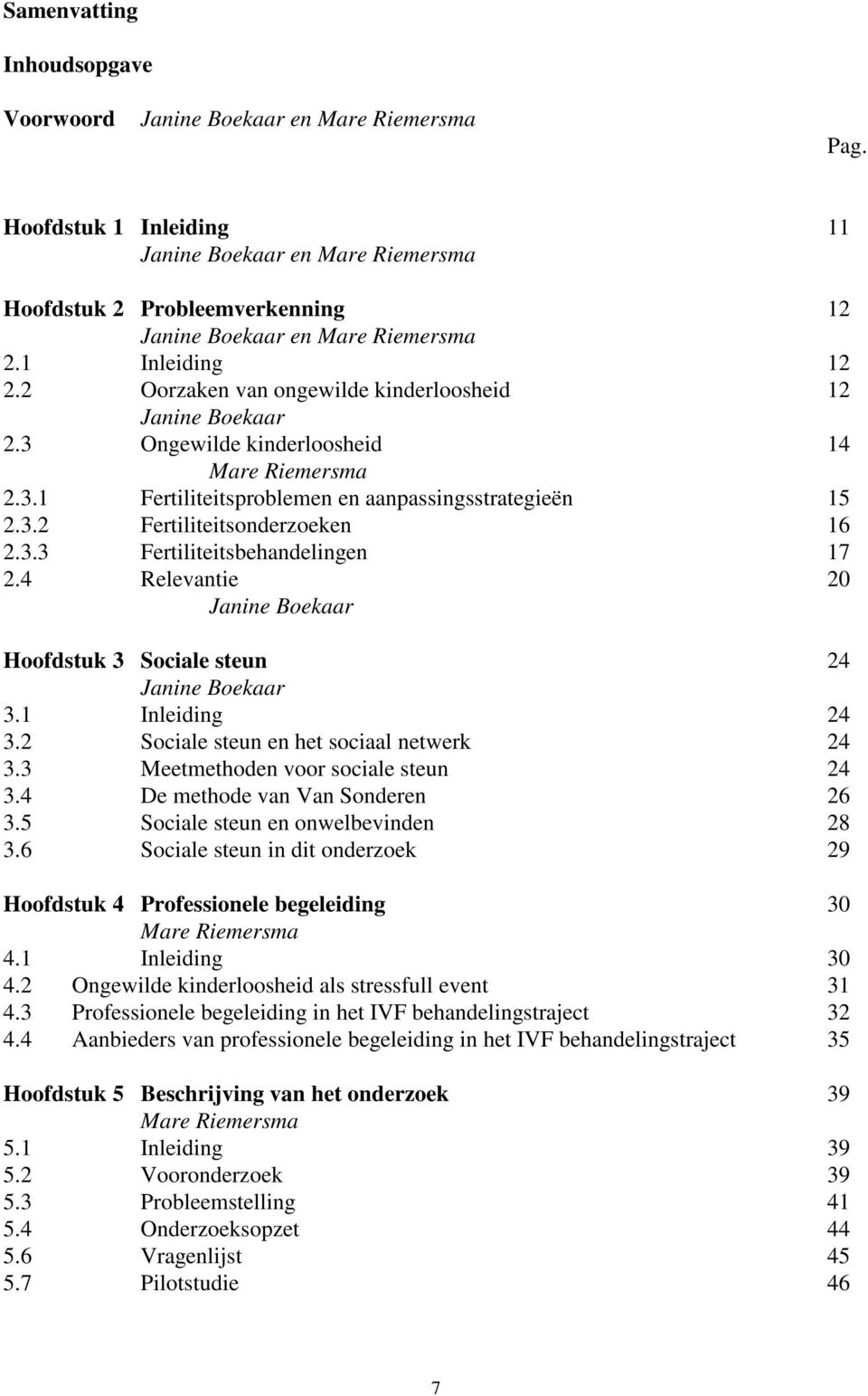 2 Oorzaken van ongewilde kinderloosheid 12 Janine Boekaar 2.3 Ongewilde kinderloosheid 14 Mare Riemersma 2.3.1 Fertiliteitsproblemen en aanpassingsstrategieën 15 2.3.2 Fertiliteitsonderzoeken 16 2.3.3 Fertiliteitsbehandelingen 17 2.