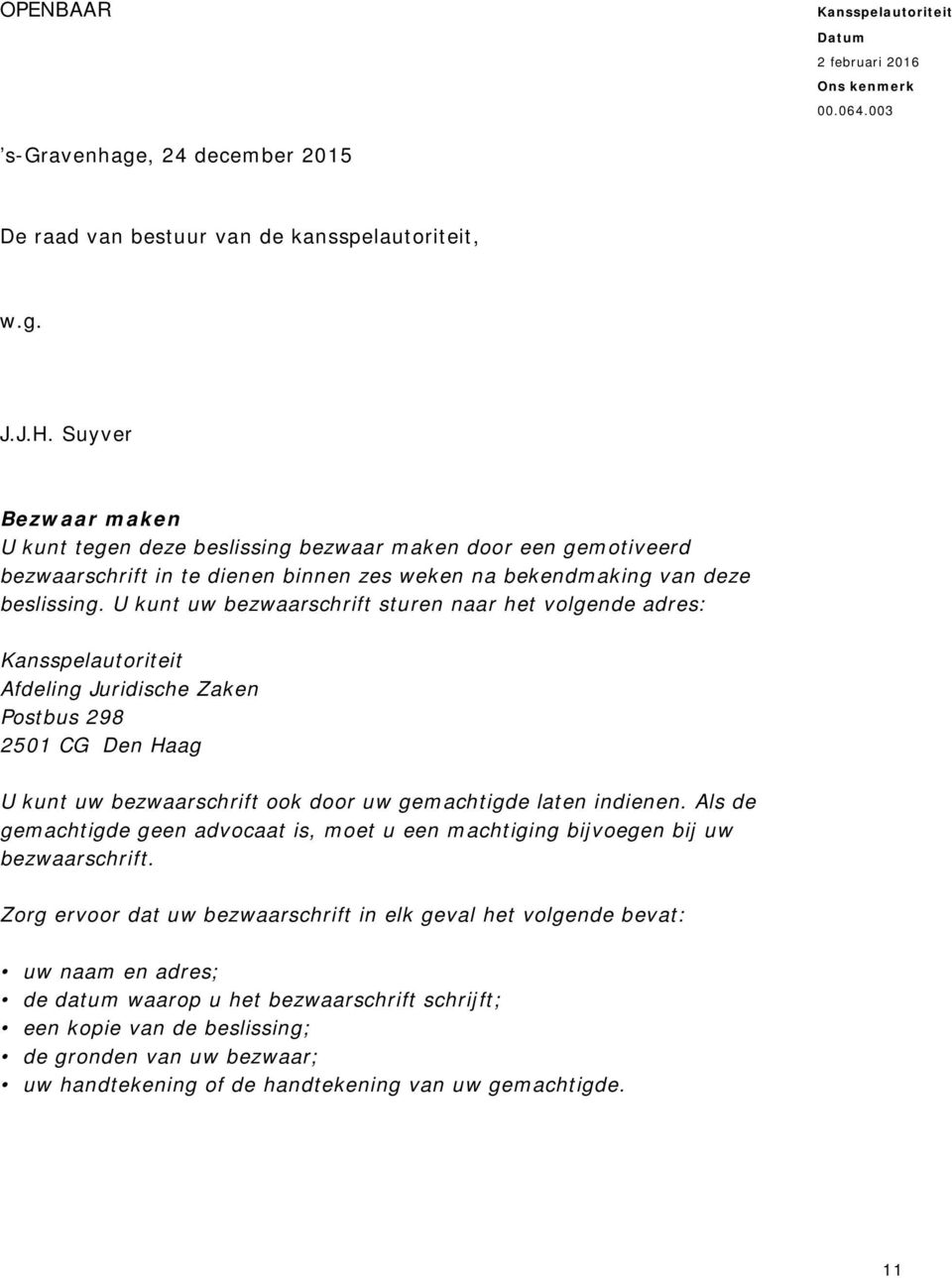 U kunt uw bezwaarschrift sturen naar het volgende adres: Afdeling Juridische Zaken Postbus 298 2501 CG Den Haag U kunt uw bezwaarschrift ook door uw gemachtigde laten indienen.