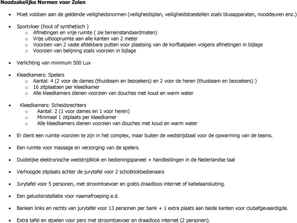 van de korfbalpalen volgens afmetingen in bijlage o Voorzien van belijning zoals voorzien in bijlage Verlichting van minimum 500 Lux Kleedkamers: Spelers o Aantal: 4 (2 voor de dames (thuisteam en