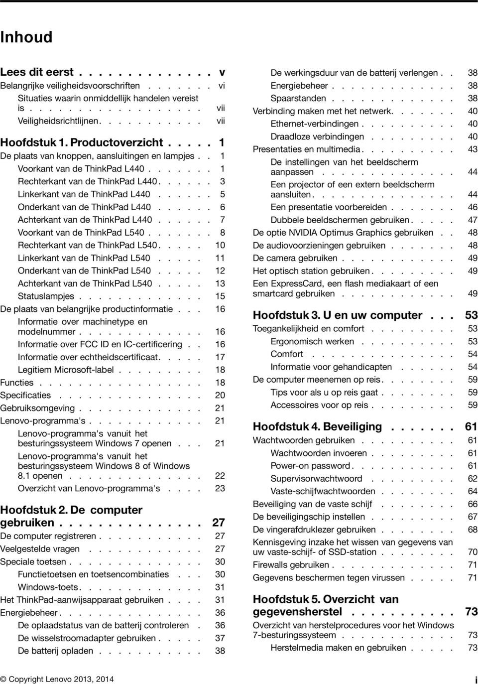 ..... 5 Onderkant van de ThinkPad L440...... 6 Achterkant van de ThinkPad L440...... 7 Voorkant van de ThinkPad L540....... 8 Rechterkant van de ThinkPad L540..... 10 Linkerkant van de ThinkPad L540.