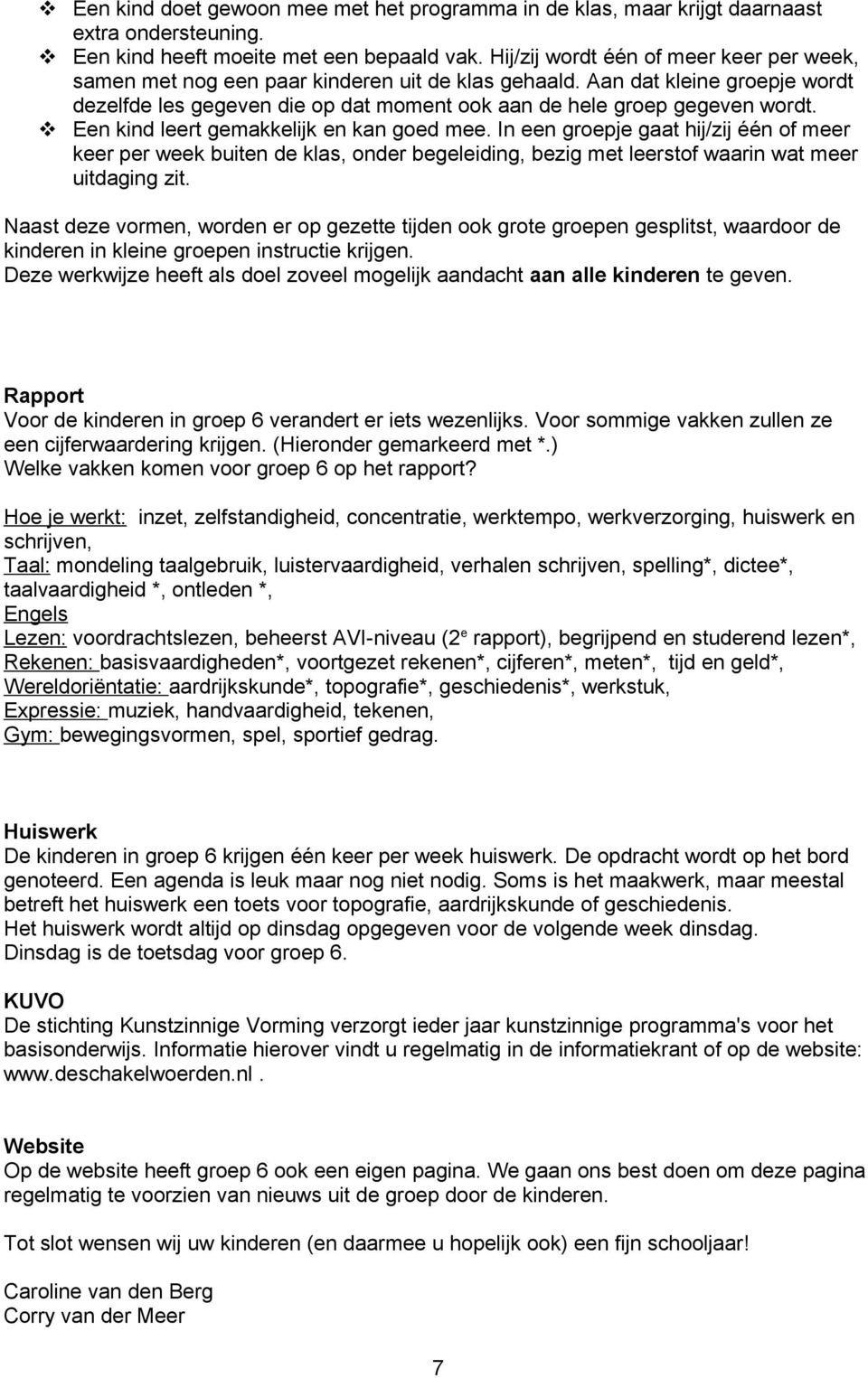 Een kind leert gemakkelijk en kan goed mee. In een groepje gaat hij/zij één of meer keer per week buiten de klas, onder begeleiding, bezig met leerstof waarin wat meer uitdaging zit.