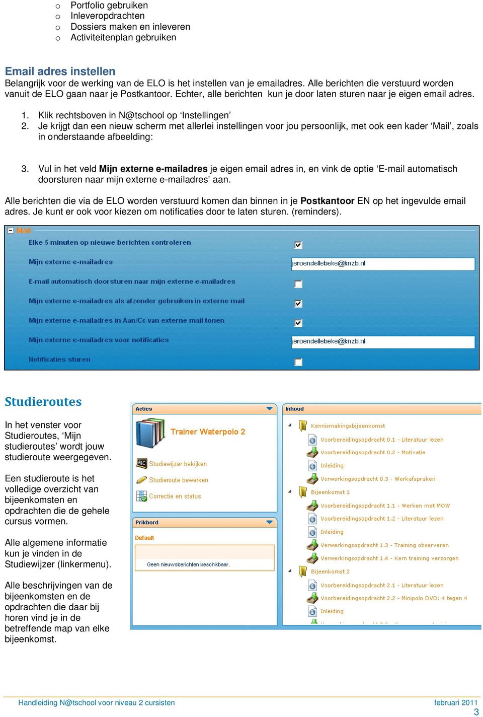 Klik rechtsboven in N@tschool op Instellingen 2. Je krijgt dan een nieuw scherm met allerlei instellingen voor jou persoonlijk, met ook een kader Mail, zoals in onderstaande afbeelding: 3.