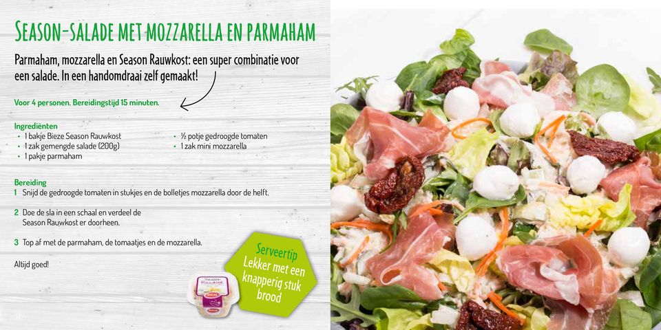 1 bakje Bieze Season Rauwkost 1 zak gemengde salade (200g) 1 pakje parmaham ½ potje gedroogde tomaten 1 zak mini mozzarella Bereiding 1 Snijd de