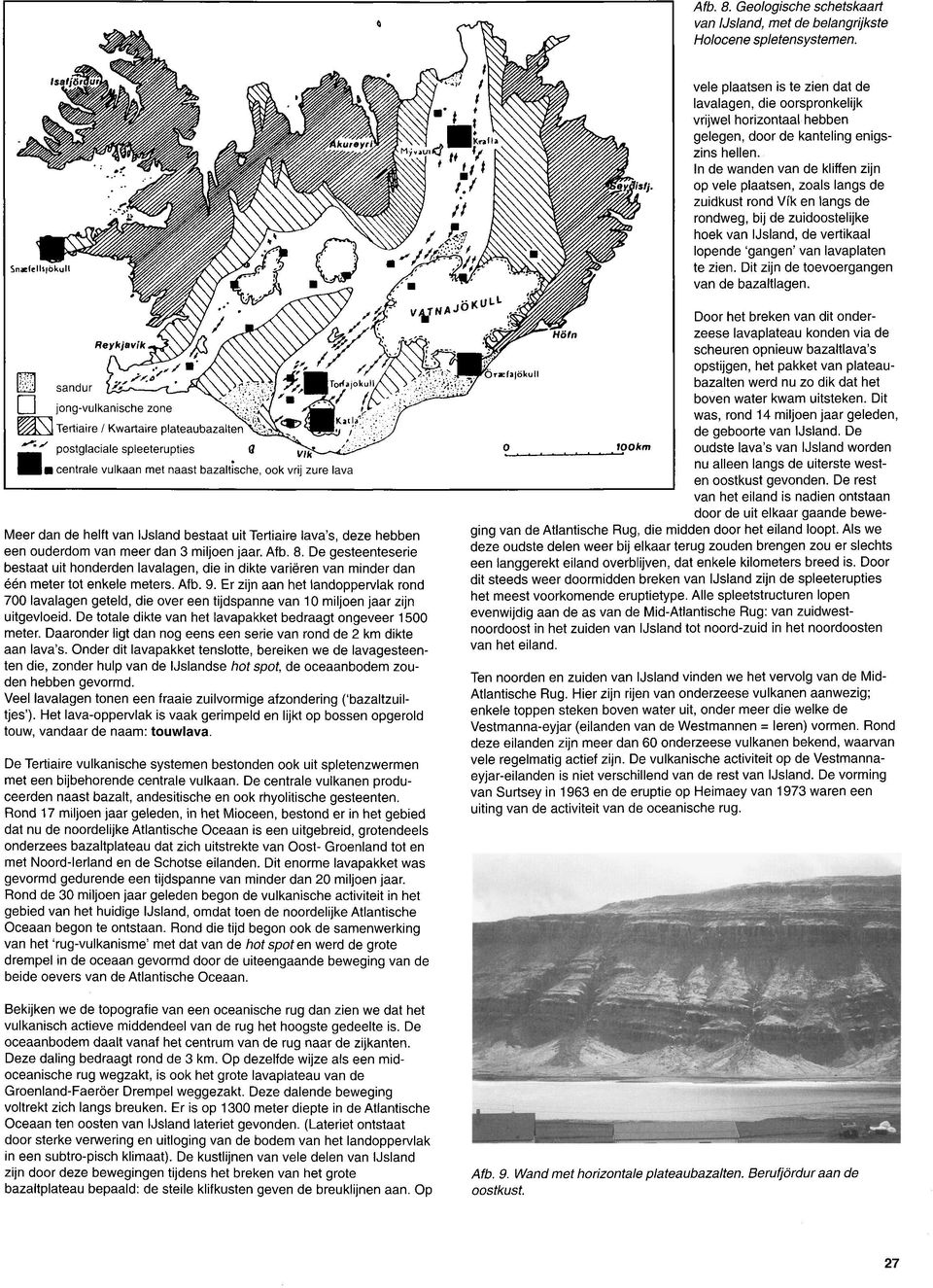 In de wanden van de kliffen zijn op vele plaatsen, zoals langs de zuidkust rond Vik en langs de rondweg, bij de zuidoostelijke hoek van IJsland, de vertikaal lopende 'gangen' van lavaplaten te zien.