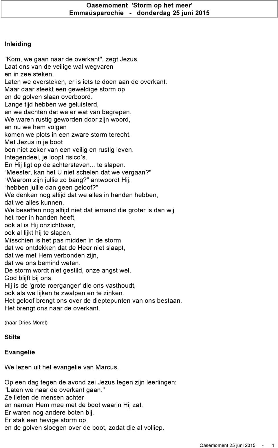 Lange tijd hebben we geluisterd, en we dachten dat we er wat van begrepen. We waren rustig geworden door zijn woord, en nu we hem volgen komen we plots in een zware storm terecht.