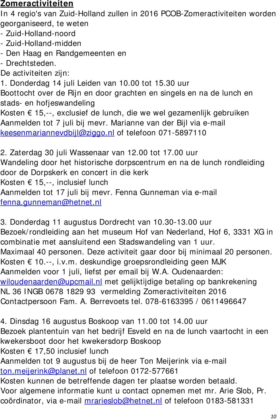 30 uur Boottocht over de Rijn en door grachten en singels en na de lunch en stads- en hofjeswandeling Kosten 15,--, exclusief de lunch, die we wel gezamenlijk gebruiken Aanmelden tot 7 juli bij mevr.