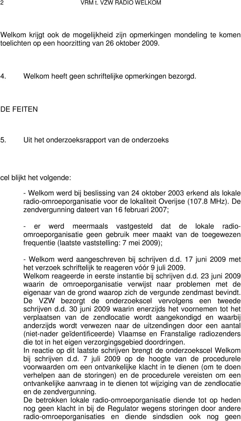Uit het onderzoeksrapport van de onderzoeks cel blijkt het volgende: - Welkom werd bij beslissing van 24 oktober 2003 erkend als lokale radio-omroeporganisatie voor de lokaliteit Overijse (107.8 MHz).