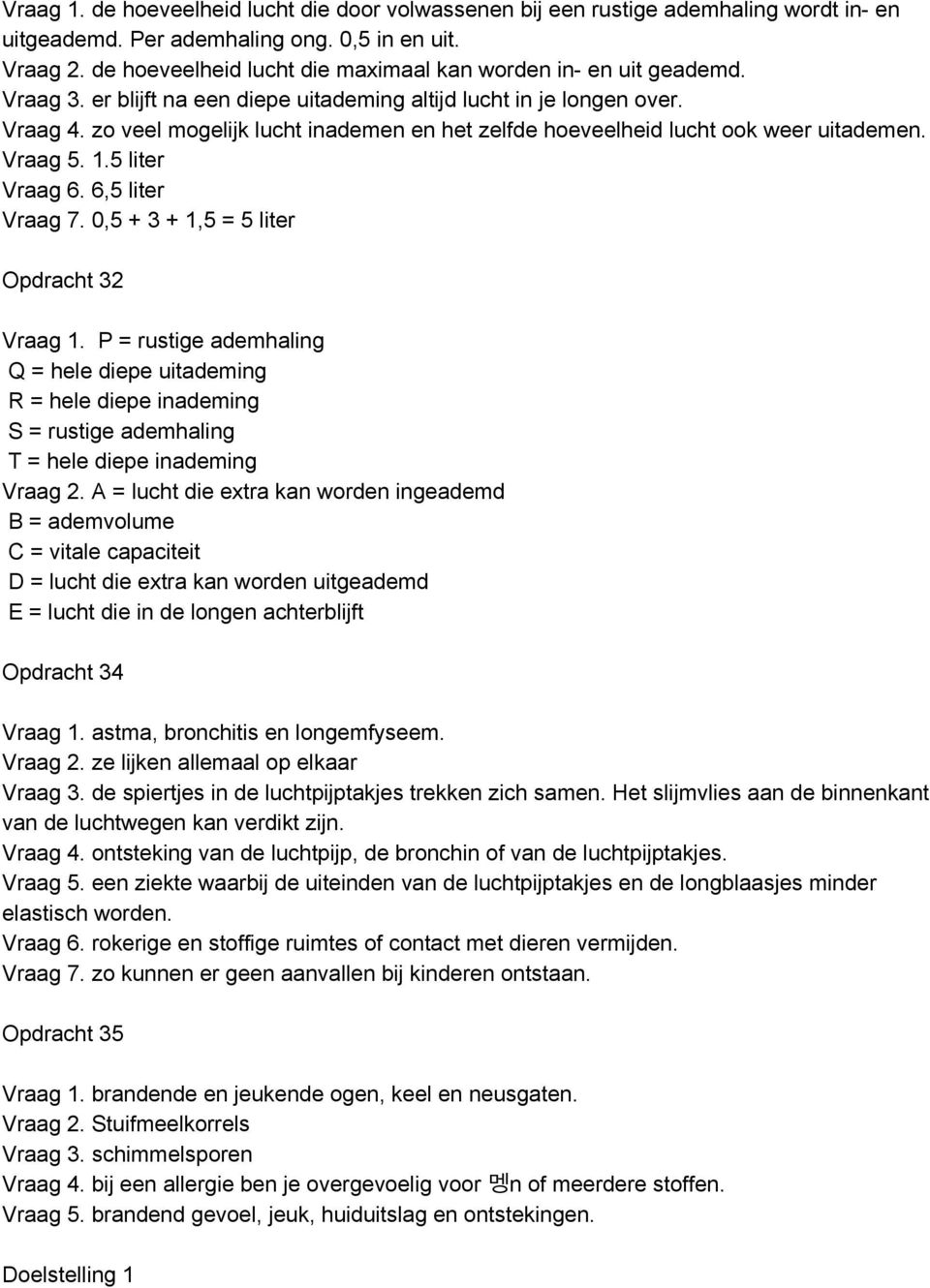 zo veel mogelijk lucht inademen en het zelfde hoeveelheid lucht ook weer uitademen. Vraag 5. 1.5 liter Vraag 6. 6,5 liter Vraag 7. 0,5 + 3 + 1,5 = 5 liter Opdracht 32 Vraag 1.