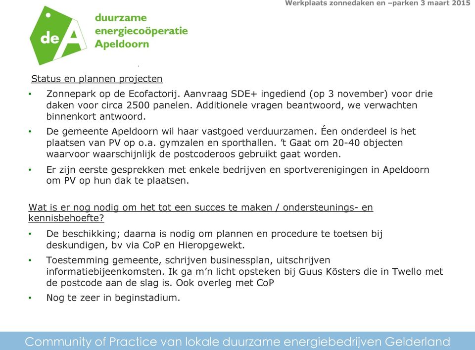 t Gaat om 20-40 objecten waarvoor waarschijnlijk de postcoderoos gebruikt gaat worden. Er zijn eerste gesprekken met enkele bedrijven en sportverenigingen in Apeldoorn om PV op hun dak te plaatsen.