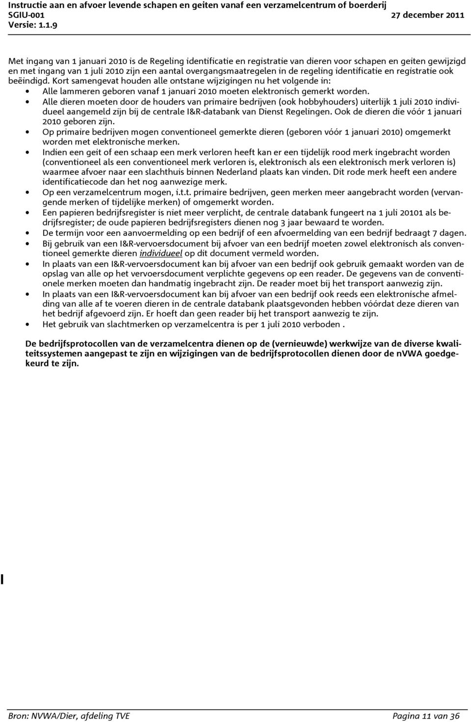 Alle dieren moeten door de houders van primaire bedrijven (ook hobbyhouders) uiterlijk 1 juli 2010 individueel aangemeld zijn bij de centrale I&R-databank van Dienst Regelingen.