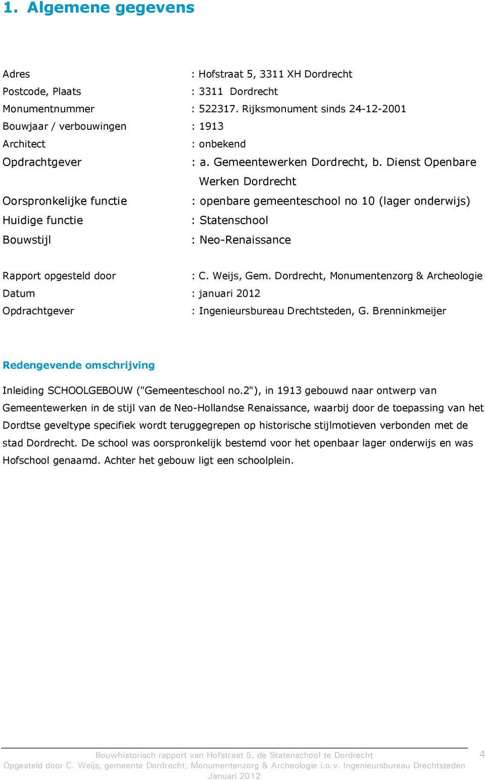 Dienst Openbare Werken Dordrecht Oorspronkelijke functie : openbare gemeenteschool no 10 (lager onderwijs) Huidige functie : Statenschool Bouwstijl : Neo-Renaissance Rapport opgesteld door : C.