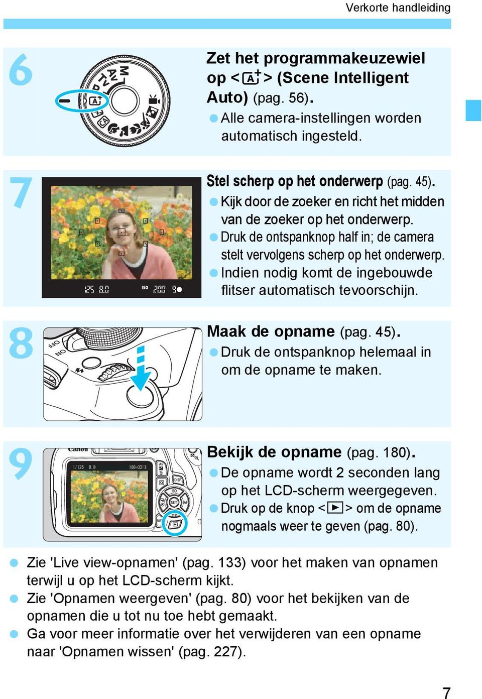 Indien nodig komt de ingebouwde flitser automatisch tevoorschijn. Maak de opname (pag. 45). Druk de ontspanknop helemaal in om de opname te maken. Bekijk de opname (pag. 180).