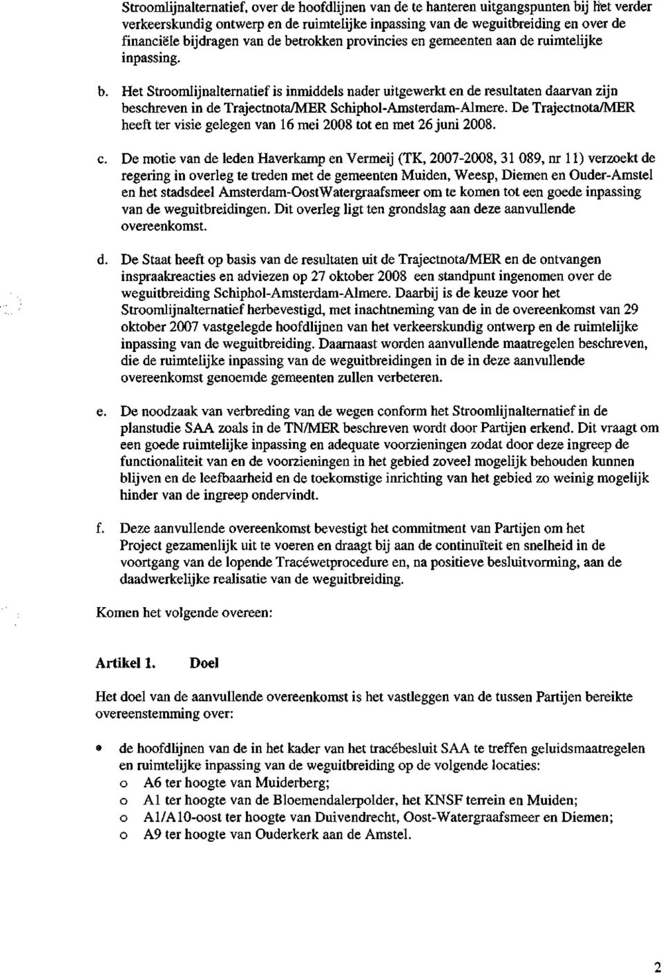 De Trajectnota/MER heeft ter visie gelegen van 16 mei 2008 tot en met 26 juni 2008. c.