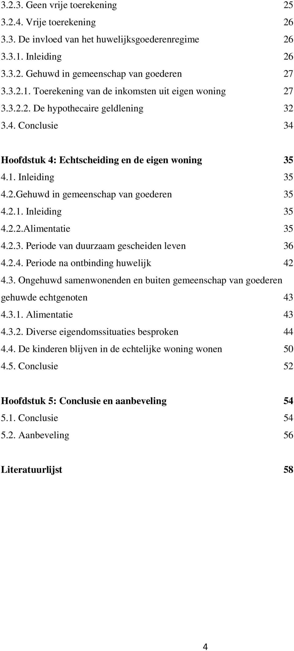 2.3. Periode van duurzaam gescheiden leven 36 4.2.4. Periode na ontbinding huwelijk 42 4.3. Ongehuwd samenwonenden en buiten gemeenschap van goederen gehuwde echtgenoten 43 4.3.1. Alimentatie 43 4.3.2. Diverse eigendomssituaties besproken 44 4.